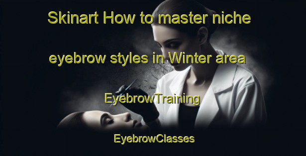 Skinart How to master niche eyebrow styles in Winter area | EyebrowTraining | EyebrowClasses | SkinartTraining-Canada
