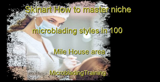 Skinart How to master niche microblading styles in 100 Mile House area | MicrobladingTraining | MicrobladingClasses | SkinartTraining-Canada