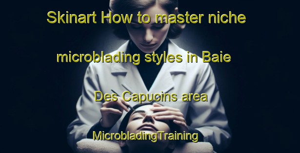 Skinart How to master niche microblading styles in Baie Des Capucins area | MicrobladingTraining | MicrobladingClasses | SkinartTraining-Canada