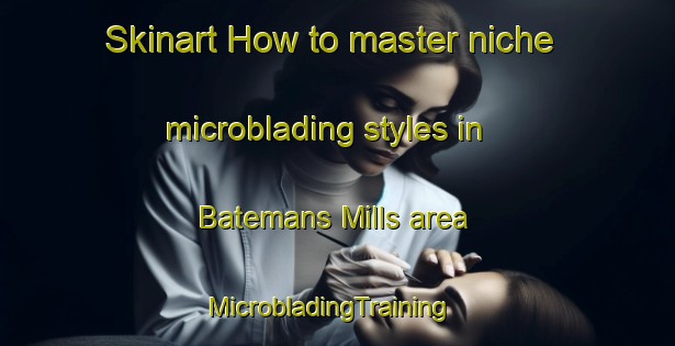 Skinart How to master niche microblading styles in Batemans Mills area | MicrobladingTraining | MicrobladingClasses | SkinartTraining-Canada