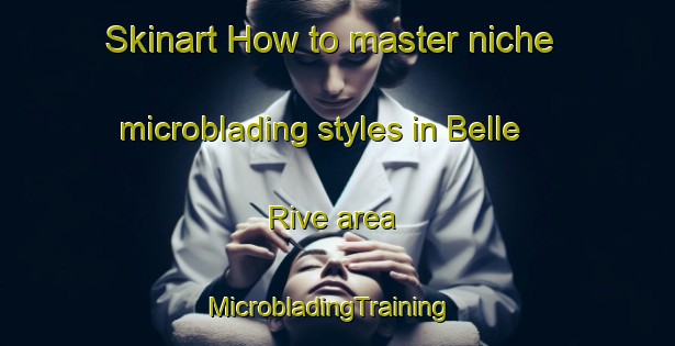 Skinart How to master niche microblading styles in Belle Rive area | MicrobladingTraining | MicrobladingClasses | SkinartTraining-Canada
