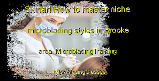 Skinart How to master niche microblading styles in Brooke area | #MicrobladingTraining #MicrobladingClasses #SkinartTraining-Canada