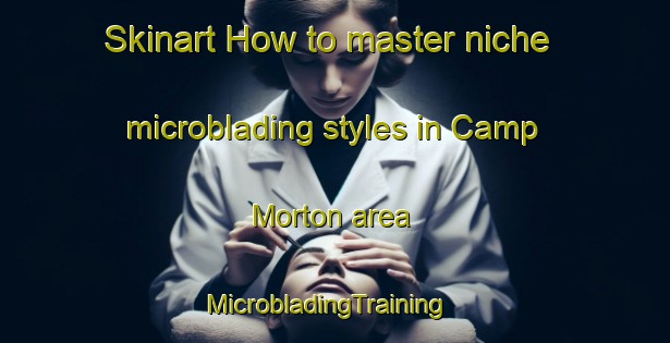 Skinart How to master niche microblading styles in Camp Morton area | MicrobladingTraining | MicrobladingClasses | SkinartTraining-Canada