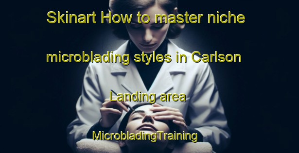 Skinart How to master niche microblading styles in Carlson Landing area | MicrobladingTraining | MicrobladingClasses | SkinartTraining-Canada