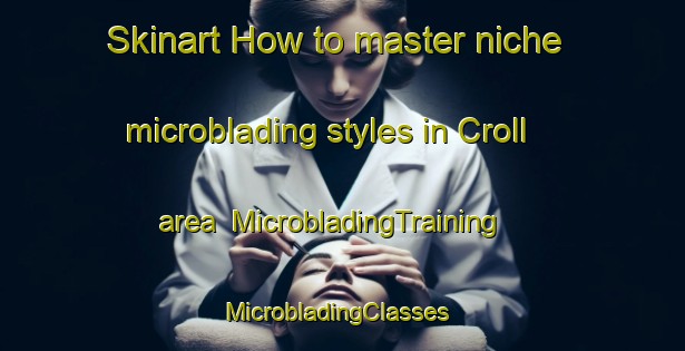 Skinart How to master niche microblading styles in Croll area | MicrobladingTraining | MicrobladingClasses | SkinartTraining-Canada