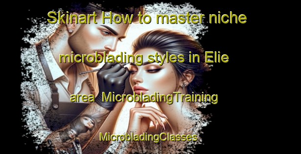 Skinart How to master niche microblading styles in Elie area | MicrobladingTraining | MicrobladingClasses | SkinartTraining-Canada