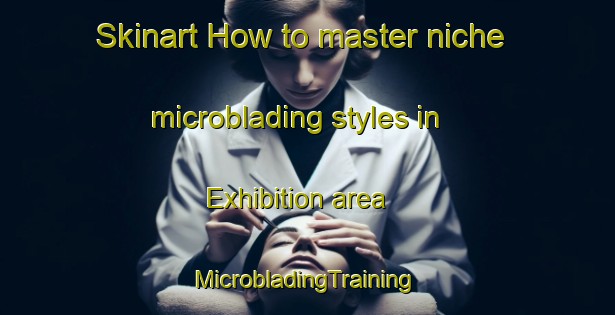 Skinart How to master niche microblading styles in Exhibition area | #MicrobladingTraining #MicrobladingClasses #SkinartTraining-Canada