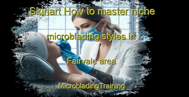 Skinart How to master niche microblading styles in Fairvale area | MicrobladingTraining | MicrobladingClasses | SkinartTraining-Canada