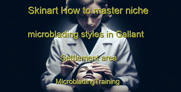 Skinart How to master niche microblading styles in Gallant Settlement area | MicrobladingTraining | MicrobladingClasses | SkinartTraining-Canada