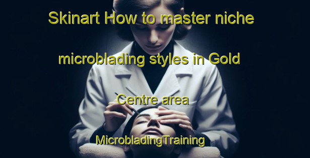Skinart How to master niche microblading styles in Gold Centre area | MicrobladingTraining | MicrobladingClasses | SkinartTraining-Canada