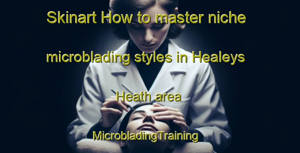 Skinart How to master niche microblading styles in Healeys Heath area | MicrobladingTraining | MicrobladingClasses | SkinartTraining-Canada