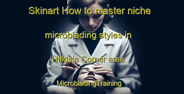 Skinart How to master niche microblading styles in Hilldale Corner area | MicrobladingTraining | MicrobladingClasses | SkinartTraining-Canada