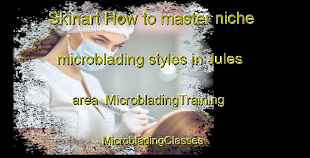 Skinart How to master niche microblading styles in Jules area | MicrobladingTraining | MicrobladingClasses | SkinartTraining-Canada