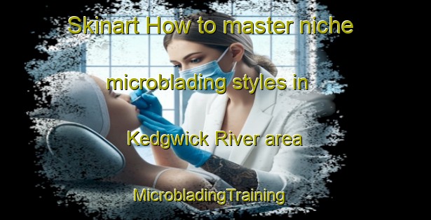 Skinart How to master niche microblading styles in Kedgwick River area | MicrobladingTraining | MicrobladingClasses | SkinartTraining-Canada