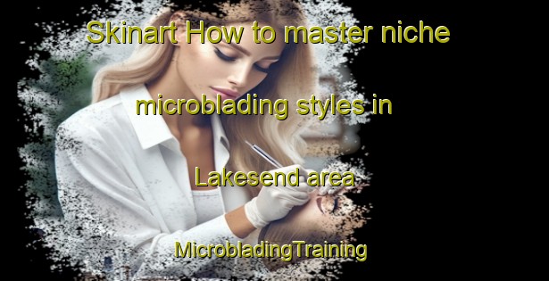 Skinart How to master niche microblading styles in Lakesend area | #MicrobladingTraining #MicrobladingClasses #SkinartTraining-Canada