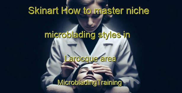 Skinart How to master niche microblading styles in Larocque area | #MicrobladingTraining #MicrobladingClasses #SkinartTraining-Canada