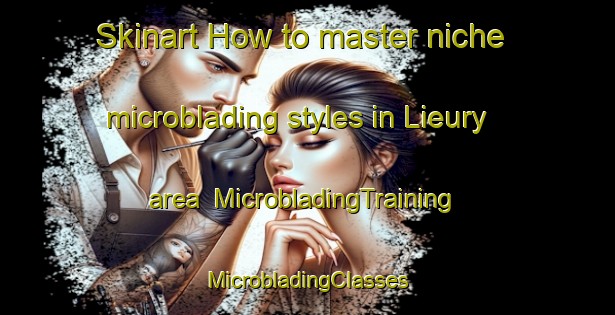 Skinart How to master niche microblading styles in Lieury area | #MicrobladingTraining #MicrobladingClasses #SkinartTraining-Canada