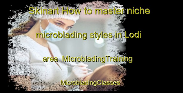 Skinart How to master niche microblading styles in Lodi area | MicrobladingTraining | MicrobladingClasses | SkinartTraining-Canada