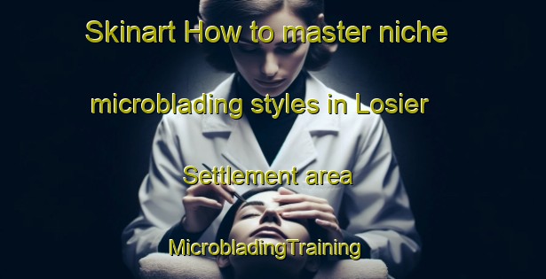 Skinart How to master niche microblading styles in Losier Settlement area | MicrobladingTraining | MicrobladingClasses | SkinartTraining-Canada