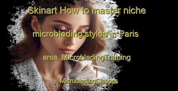 Skinart How to master niche microblading styles in Paris area | #MicrobladingTraining #MicrobladingClasses #SkinartTraining-Canada