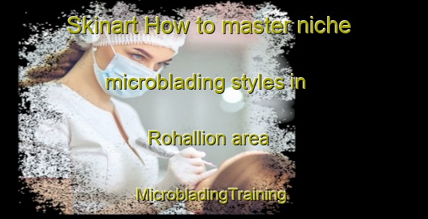 Skinart How to master niche microblading styles in Rohallion area | #MicrobladingTraining #MicrobladingClasses #SkinartTraining-Canada