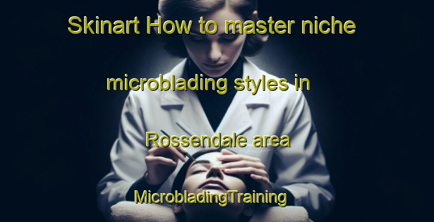 Skinart How to master niche microblading styles in Rossendale area | MicrobladingTraining | MicrobladingClasses | SkinartTraining-Canada
