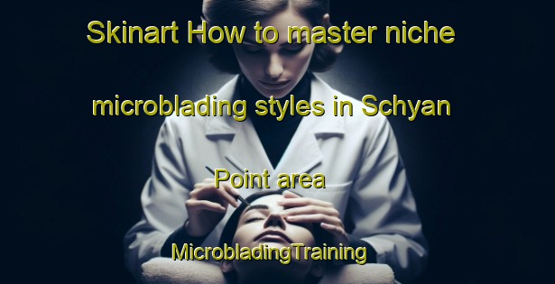Skinart How to master niche microblading styles in Schyan Point area | MicrobladingTraining | MicrobladingClasses | SkinartTraining-Canada