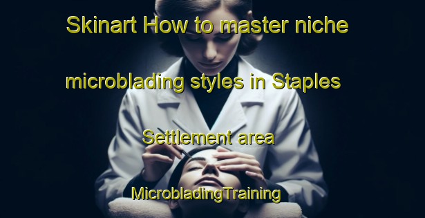 Skinart How to master niche microblading styles in Staples Settlement area | MicrobladingTraining | MicrobladingClasses | SkinartTraining-Canada