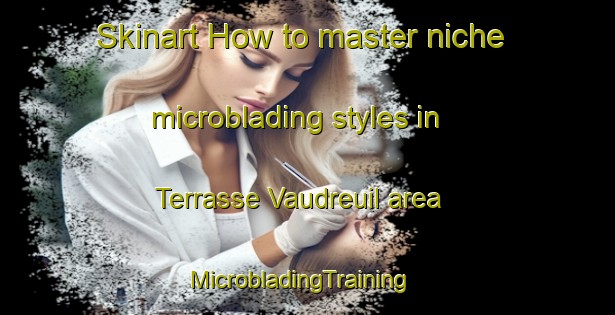Skinart How to master niche microblading styles in Terrasse Vaudreuil area | MicrobladingTraining | MicrobladingClasses | SkinartTraining-Canada