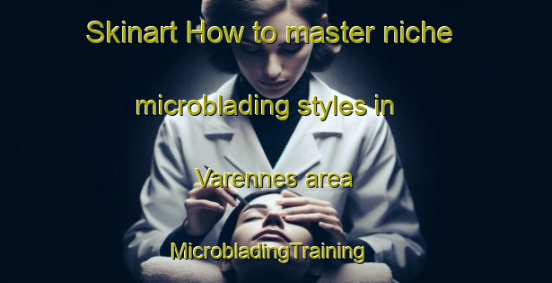 Skinart How to master niche microblading styles in Varennes area | MicrobladingTraining | MicrobladingClasses | SkinartTraining-Canada