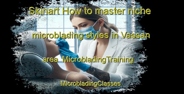 Skinart How to master niche microblading styles in Vassan area | MicrobladingTraining | MicrobladingClasses | SkinartTraining-Canada