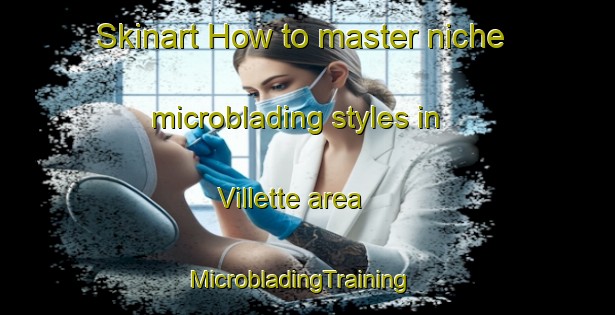 Skinart How to master niche microblading styles in Villette area | MicrobladingTraining | MicrobladingClasses | SkinartTraining-Canada