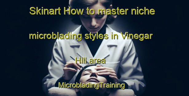 Skinart How to master niche microblading styles in Vinegar Hill area | MicrobladingTraining | MicrobladingClasses | SkinartTraining-Canada