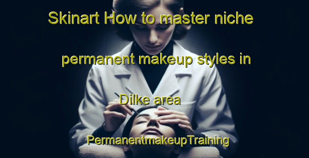 Skinart How to master niche permanent makeup styles in Dilke area | PermanentmakeupTraining | PermanentmakeupClasses | SkinartTraining-Canada
