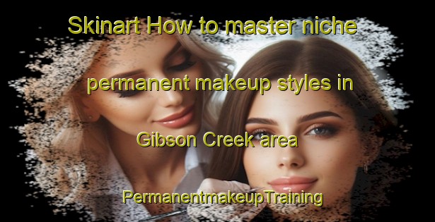 Skinart How to master niche permanent makeup styles in Gibson Creek area | PermanentmakeupTraining | PermanentmakeupClasses | SkinartTraining-Canada