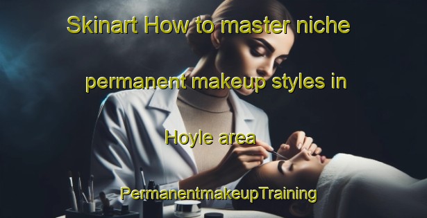 Skinart How to master niche permanent makeup styles in Hoyle area | PermanentmakeupTraining | PermanentmakeupClasses | SkinartTraining-Canada