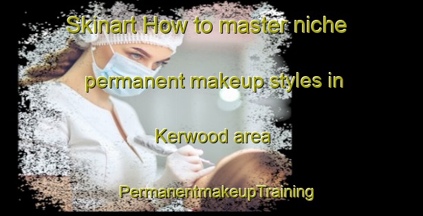 Skinart How to master niche permanent makeup styles in Kerwood area | PermanentmakeupTraining | PermanentmakeupClasses | SkinartTraining-Canada