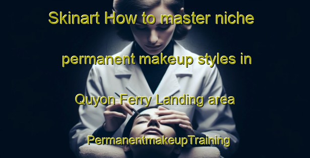Skinart How to master niche permanent makeup styles in Quyon Ferry Landing area | PermanentmakeupTraining | PermanentmakeupClasses | SkinartTraining-Canada