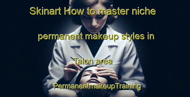 Skinart How to master niche permanent makeup styles in Talon area | PermanentmakeupTraining | PermanentmakeupClasses | SkinartTraining-Canada