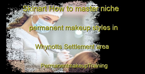 Skinart How to master niche permanent makeup styles in Whynotts Settlement area | PermanentmakeupTraining | PermanentmakeupClasses | SkinartTraining-Canada