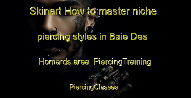Skinart How to master niche piercing styles in Baie Des Homards area | PiercingTraining | PiercingClasses | SkinartTraining-Canada
