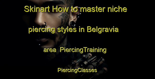 Skinart How to master niche piercing styles in Belgravia area | #PiercingTraining #PiercingClasses #SkinartTraining-Canada