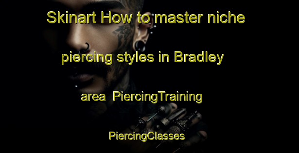 Skinart How to master niche piercing styles in Bradley area | PiercingTraining | PiercingClasses | SkinartTraining-Canada