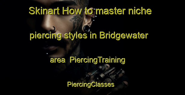 Skinart How to master niche piercing styles in Bridgewater area | PiercingTraining | PiercingClasses | SkinartTraining-Canada