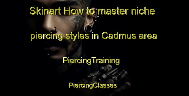 Skinart How to master niche piercing styles in Cadmus area | PiercingTraining | PiercingClasses | SkinartTraining-Canada