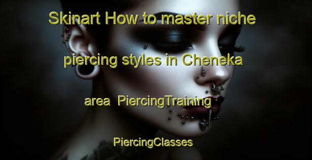 Skinart How to master niche piercing styles in Cheneka area | PiercingTraining | PiercingClasses | SkinartTraining-Canada