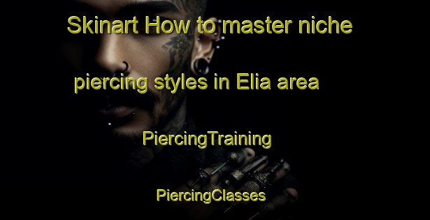 Skinart How to master niche piercing styles in Elia area | PiercingTraining | PiercingClasses | SkinartTraining-Canada