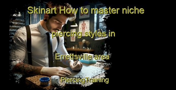 Skinart How to master niche piercing styles in Errettsville area | PiercingTraining | PiercingClasses | SkinartTraining-Canada
