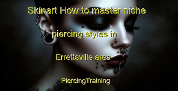 Skinart How to master niche piercing styles in Errettsville area | PiercingTraining | PiercingClasses | SkinartTraining-Canada