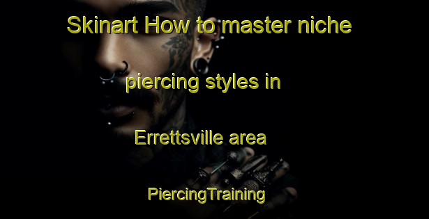 Skinart How to master niche piercing styles in Errettsville area | PiercingTraining | PiercingClasses | SkinartTraining-Canada